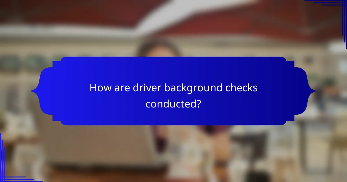 How are driver background checks conducted?