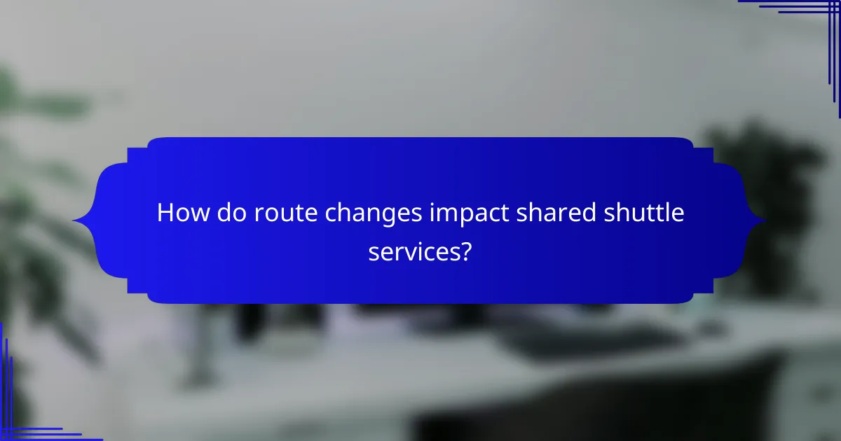 How do route changes impact shared shuttle services?