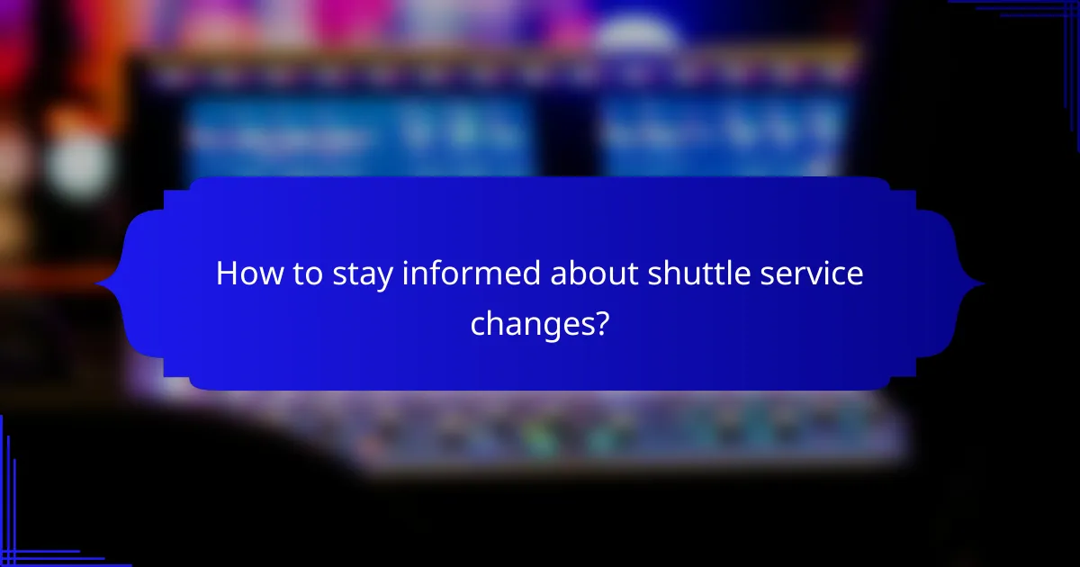 How to stay informed about shuttle service changes?