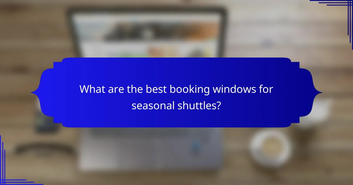 What are the best booking windows for seasonal shuttles?