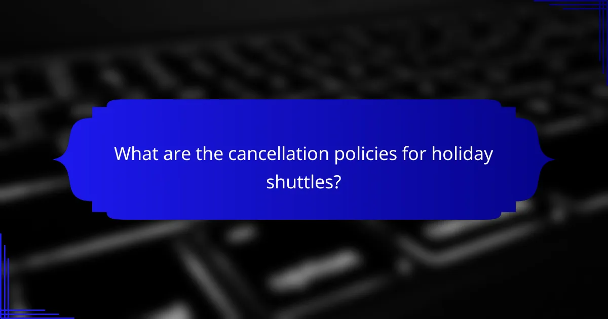 What are the cancellation policies for holiday shuttles?