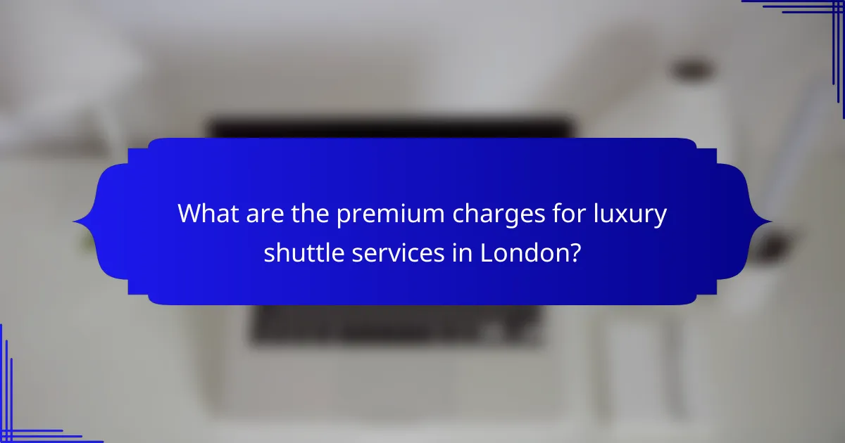 What are the premium charges for luxury shuttle services in London?