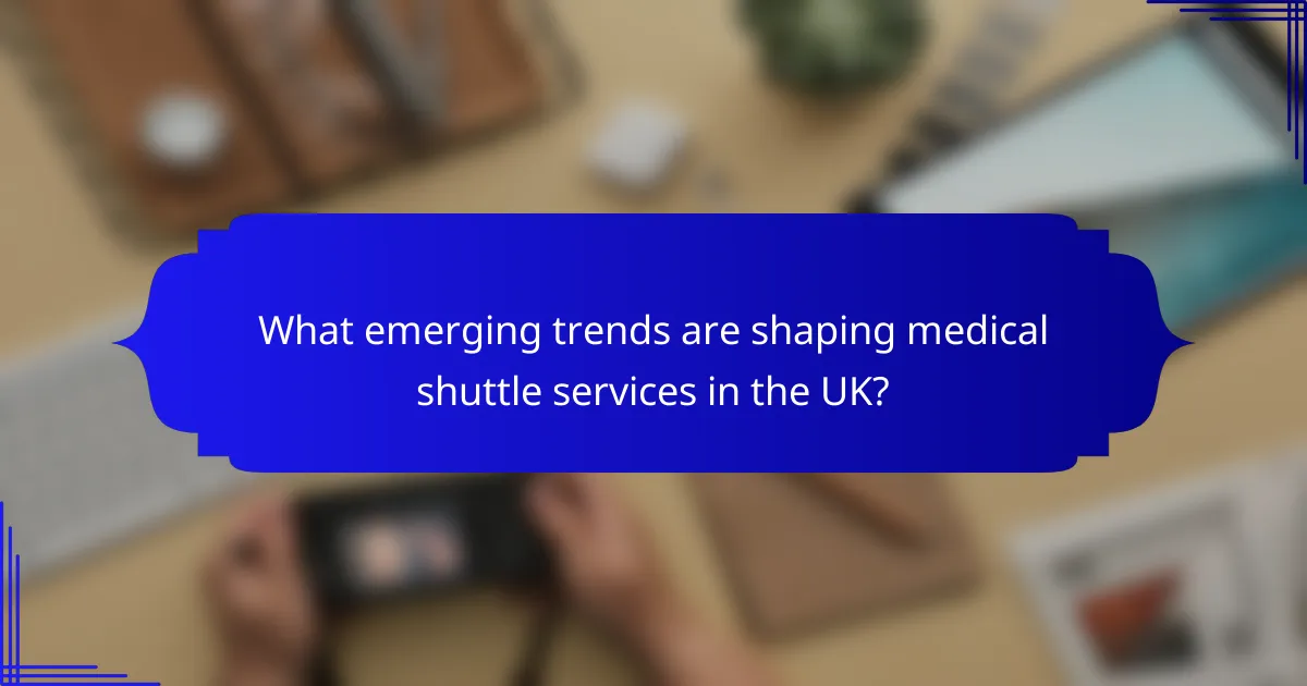 What emerging trends are shaping medical shuttle services in the UK?